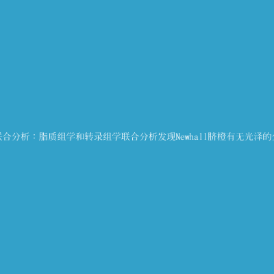 脂质、转录组学分析发现Newhall脐橙有无光泽的分子机制